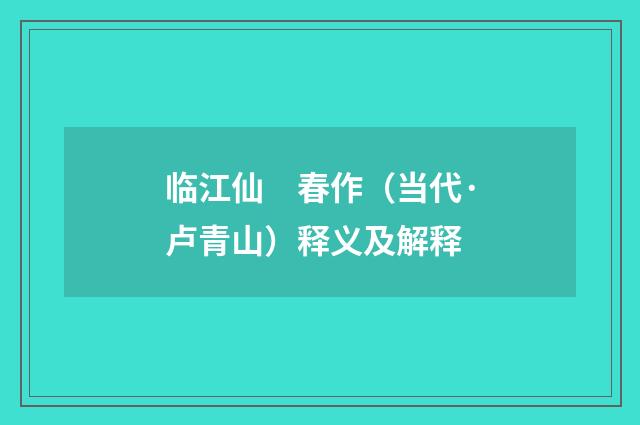 临江仙　春作（当代·卢青山）释义及解释