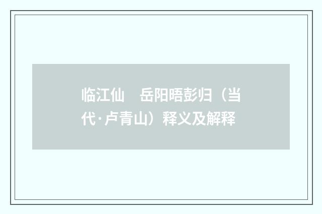 临江仙　岳阳晤彭归（当代·卢青山）释义及解释