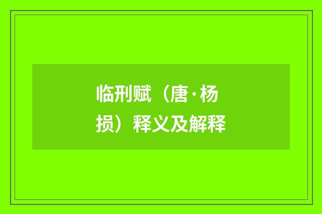 临刑赋（唐·杨损）释义及解释
