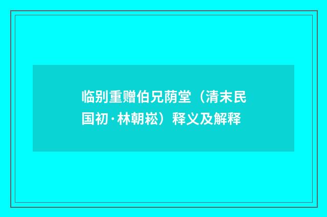 临别重赠伯兄荫堂（清末民国初·林朝崧）释义及解释