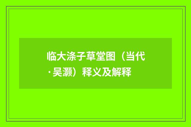 临大涤子草堂图（当代·吴灏）释义及解释