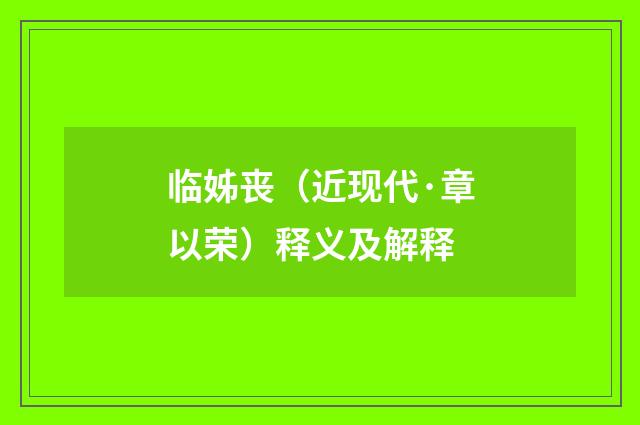 临姊丧（近现代·章以荣）释义及解释