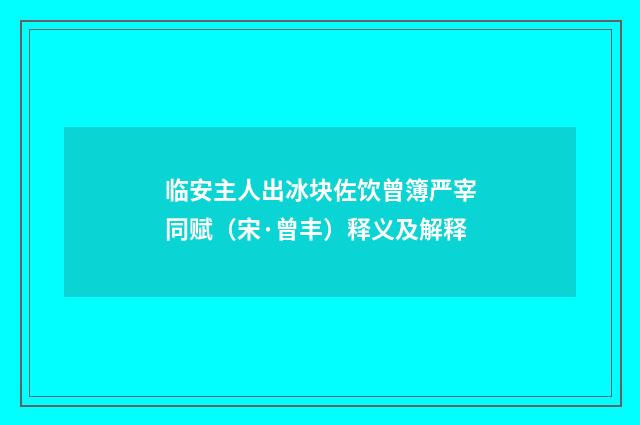 临安主人出冰块佐饮曾簿严宰同赋（宋·曾丰）释义及解释