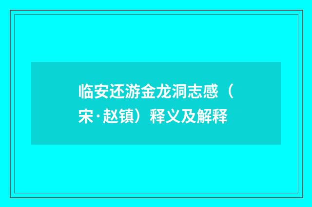 临安还游金龙洞志感（宋·赵镇）释义及解释