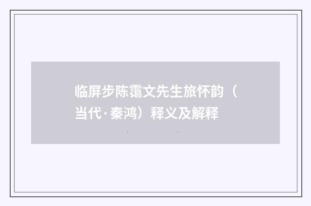 临屏步陈霭文先生旅怀韵（当代·秦鸿）释义及解释