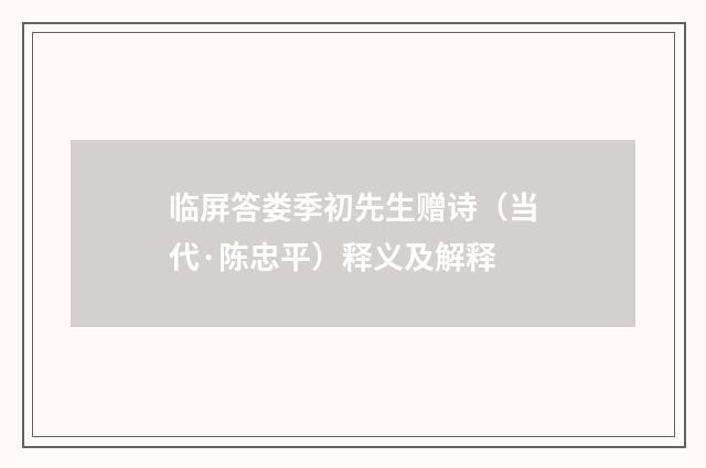 临屏答娄季初先生赠诗（当代·陈忠平）释义及解释