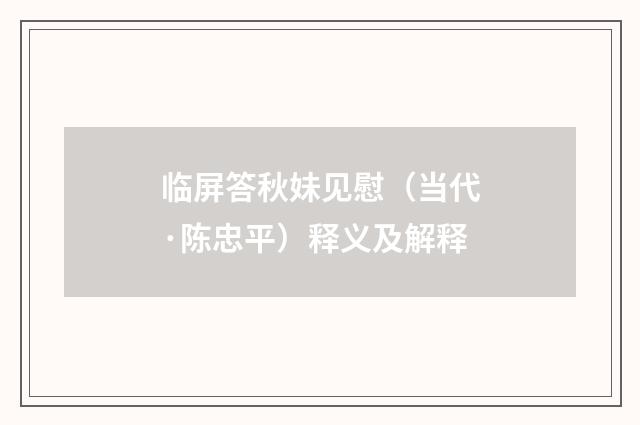 临屏答秋妹见慰（当代·陈忠平）释义及解释