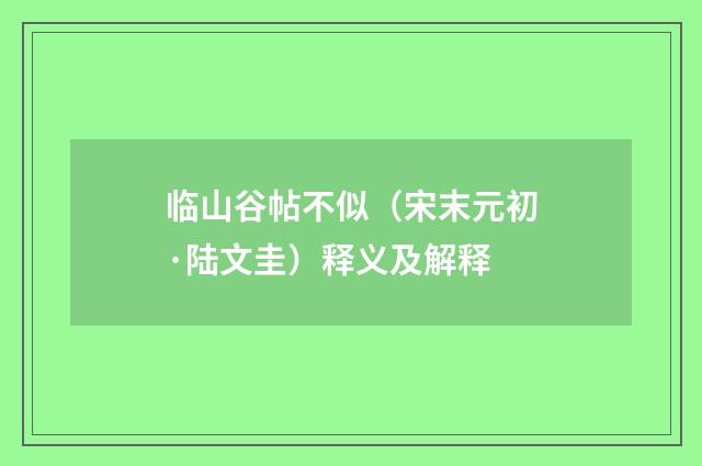 临山谷帖不似（宋末元初·陆文圭）释义及解释