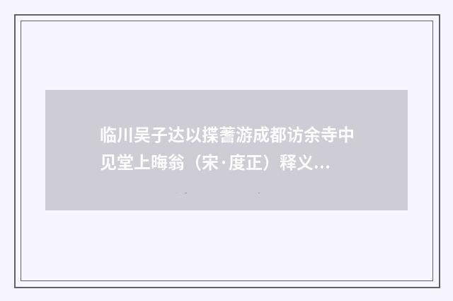 临川吴子达以揲蓍游成都访余寺中见堂上晦翁（宋·度正）释义及解释
