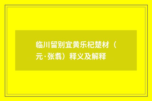 临川留别宜黄乐杞楚材（元·张翥）释义及解释