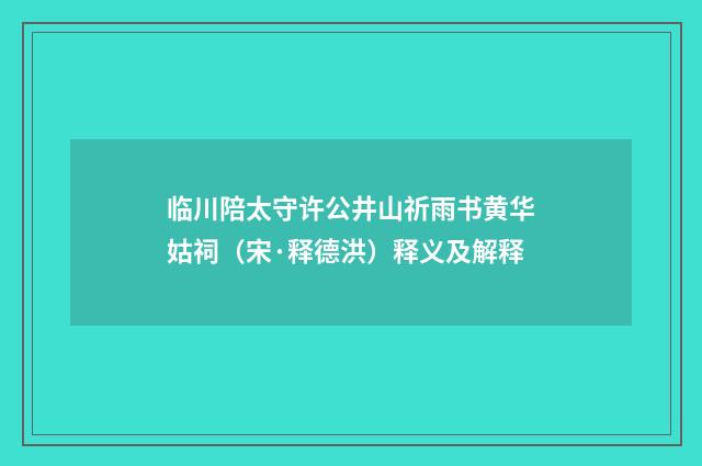 临川陪太守许公井山祈雨书黄华姑祠（宋·释德洪）释义及解释