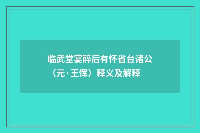 临武堂宴醉后有怀省台诸公（元·王恽）释义及解释