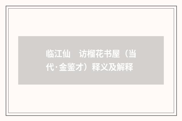临江仙　访榴花书屋（当代·金鉴才）释义及解释