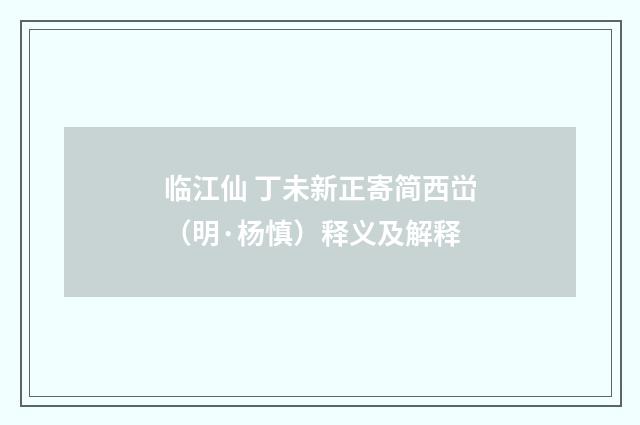 临江仙 丁未新正寄简西峃（明·杨慎）释义及解释