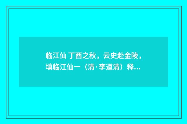 临江仙 丁酉之秋，云史赴金陵，填临江仙一（清·李道清）释义及解释
