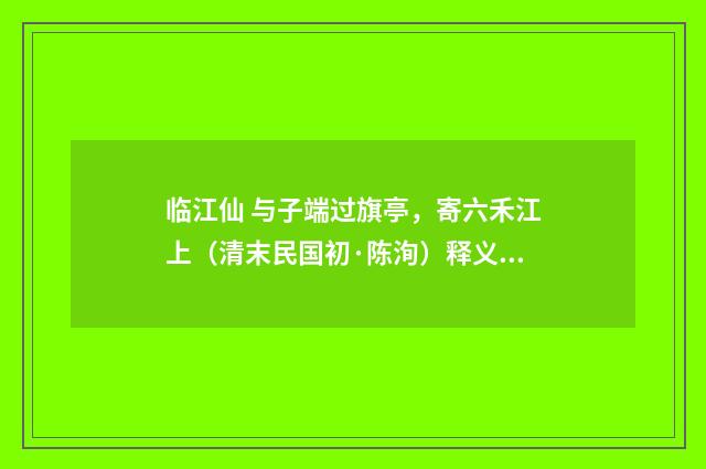 临江仙 与子端过旗亭，寄六禾江上（清末民国初·陈洵）释义及解释
