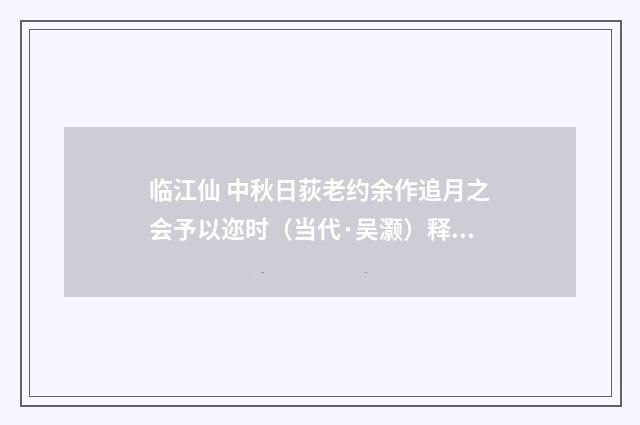 临江仙 中秋日荻老约余作追月之会予以迩时（当代·吴灏）释义及解释