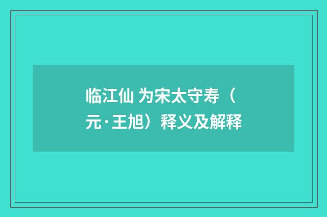 临江仙 为宋太守寿（元·王旭）释义及解释