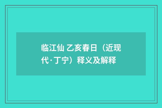 临江仙 乙亥春日（近现代·丁宁）释义及解释