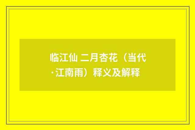 临江仙 二月杏花（当代·江南雨）释义及解释