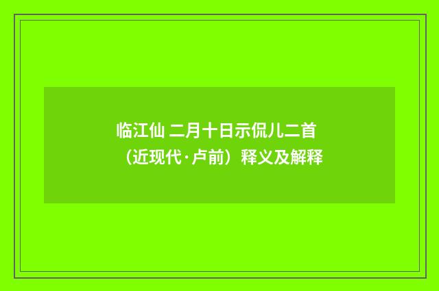 临江仙 二月十日示侃儿二首（近现代·卢前）释义及解释