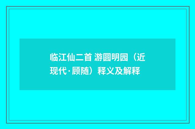 临江仙二首 游圆明园（近现代·顾随）释义及解释