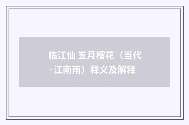 临江仙 五月榴花（当代·江南雨）释义及解释