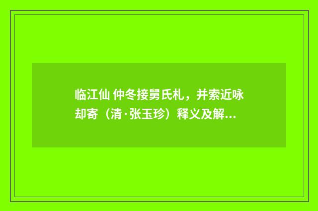 临江仙 仲冬接舅氏札，并索近咏却寄（清·张玉珍）释义及解释