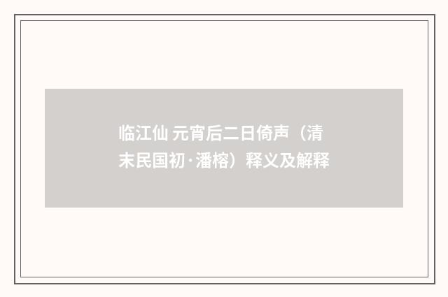 临江仙 元宵后二日倚声（清末民国初·潘榕）释义及解释