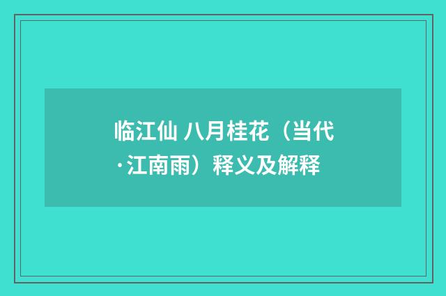 临江仙 八月桂花（当代·江南雨）释义及解释