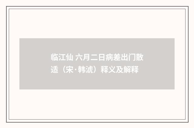 临江仙 六月二日病差出门散适（宋·韩淲）释义及解释