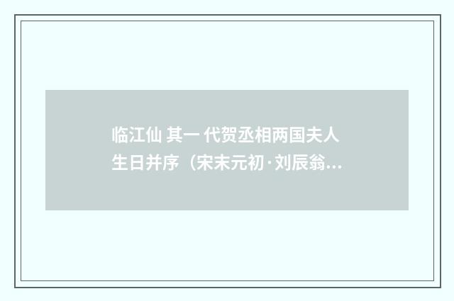 临江仙 其一 代贺丞相两国夫人生日并序（宋末元初·刘辰翁）释义及解释