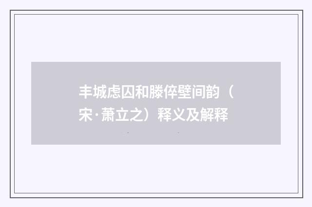 丰城虑囚和滕倅壁间韵（宋·萧立之）释义及解释