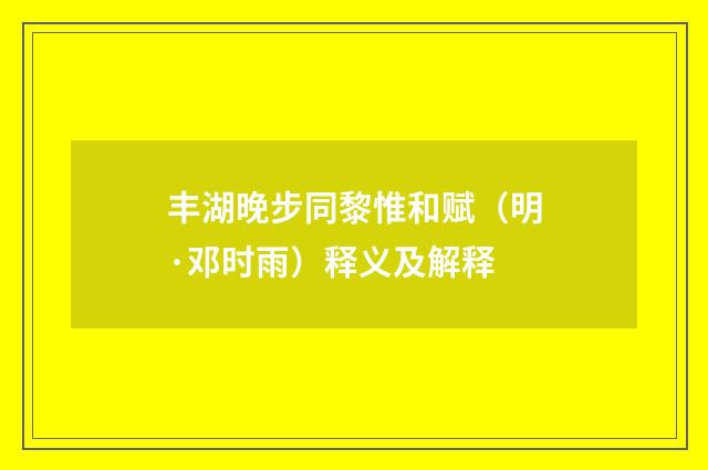 丰湖晚步同黎惟和赋（明·邓时雨）释义及解释