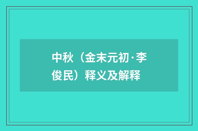 中秋（金末元初·李俊民）释义及解释