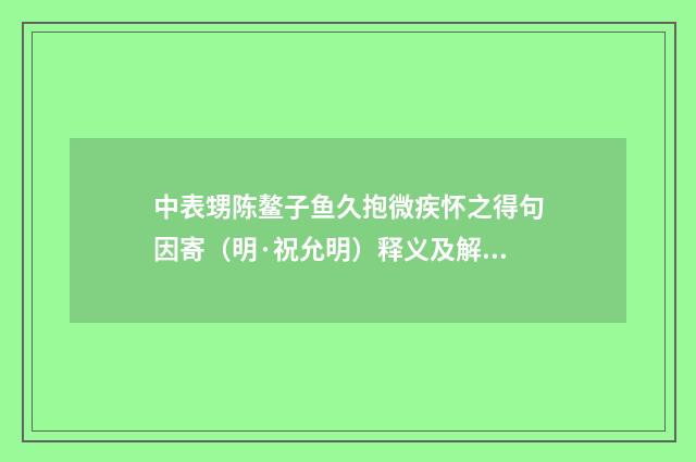 中表甥陈鳌子鱼久抱微疾怀之得句因寄（明·祝允明）释义及解释