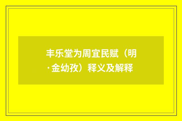 丰乐堂为周宜民赋（明·金幼孜）释义及解释
