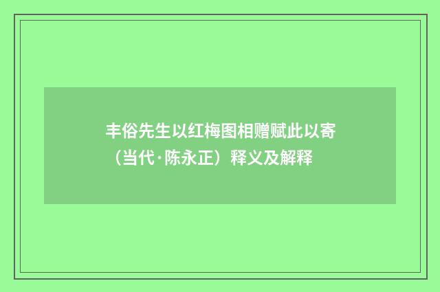 丰俗先生以红梅图相赠赋此以寄（当代·陈永正）释义及解释