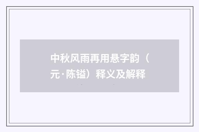 中秋风雨再用悬字韵（元·陈镒）释义及解释