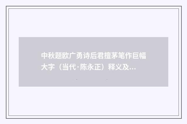 中秋题欧广勇诗后君擅茅笔作巨幅大字（当代·陈永正）释义及解释