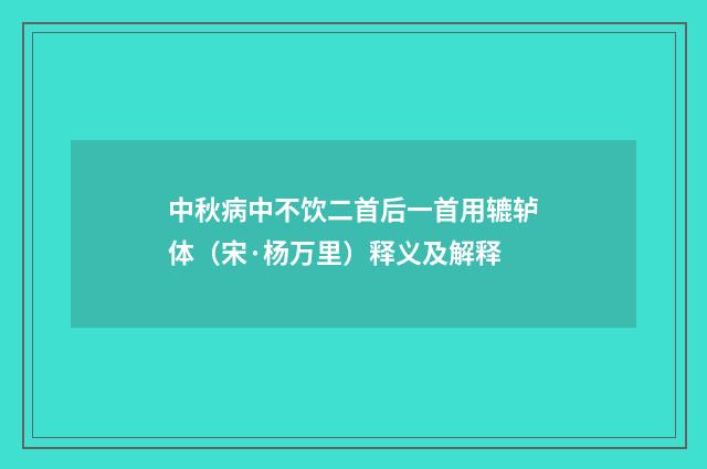 中秋病中不饮二首后一首用辘轳体（宋·杨万里）释义及解释