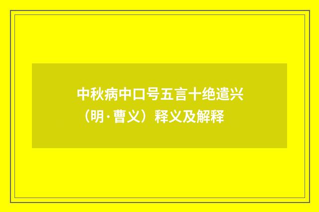 中秋病中口号五言十绝遣兴（明·曹义）释义及解释