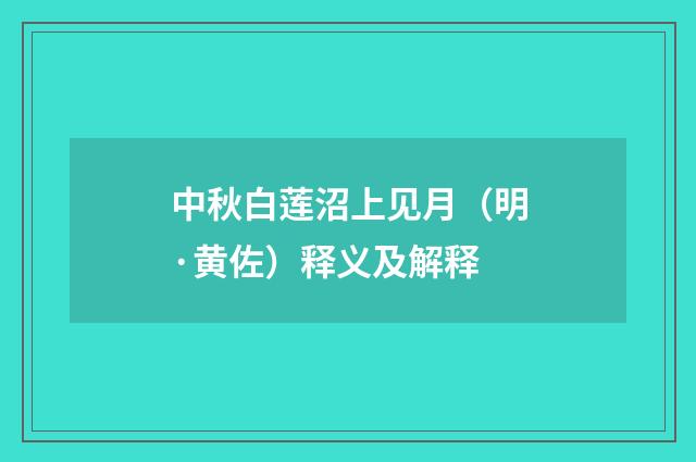 中秋白莲沼上见月（明·黄佐）释义及解释