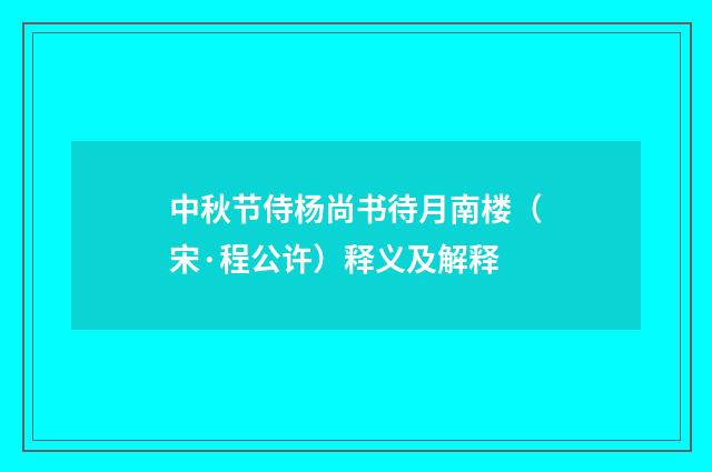 中秋节侍杨尚书待月南楼（宋·程公许）释义及解释