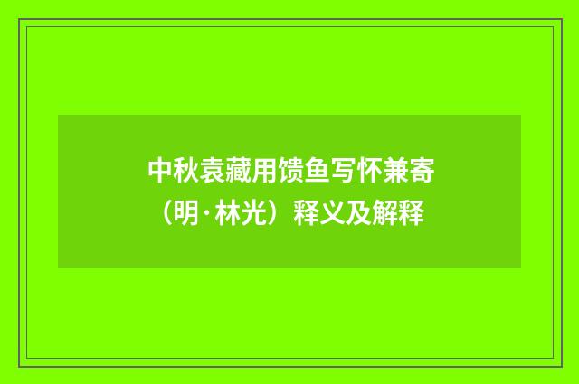 中秋袁藏用馈鱼写怀兼寄（明·林光）释义及解释