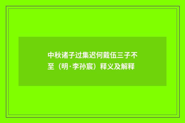 中秋诸子过集迟何戴伍三子不至（明·李孙宸）释义及解释