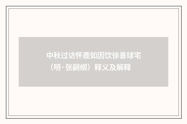 中秋过访怀鹿如因饮徐善球宅（明·张嗣纲）释义及解释