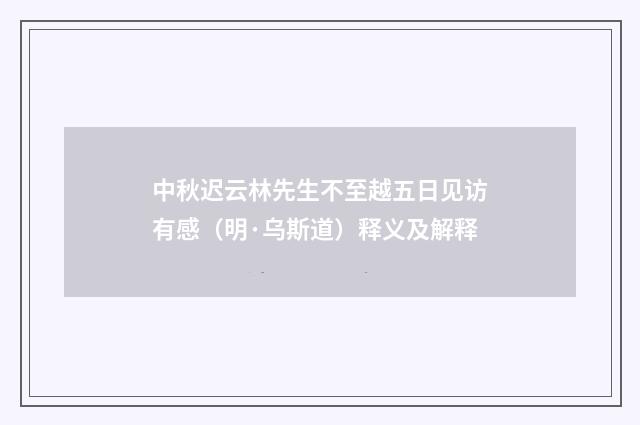 中秋迟云林先生不至越五日见访有感（明·乌斯道）释义及解释