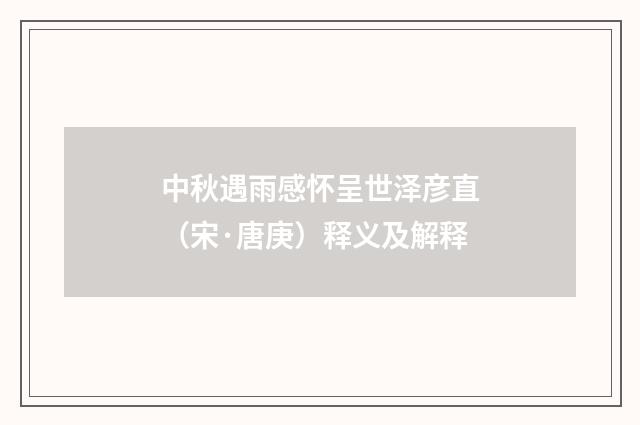 中秋遇雨感怀呈世泽彦直（宋·唐庚）释义及解释