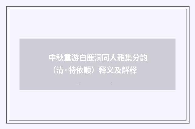 中秋重游白鹿洞同人雅集分韵（清·特依顺）释义及解释
